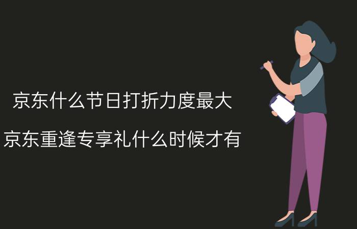 京东什么节日打折力度最大 京东重逢专享礼什么时候才有？